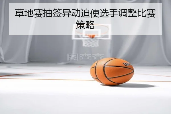 草地赛抽签异动迫使选手调整比赛策略